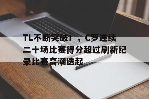 开云移动端-包含TL不断突破！，C罗连续二十场比赛得分超过刷新纪录比赛高潮迭起的词条