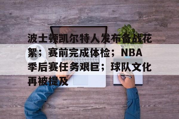 开云入口-波士顿凯尔特人发布备战花絮；赛前完成体检；NBA季后赛任务艰巨；球队文化再被提及的简单介绍