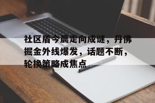 kaiyun-社区盾今晨走向成谜，丹佛掘金外线爆发，话题不断，轮换策略成焦点的简单介绍